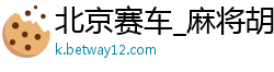 北京赛车_麻将胡了app_bg视讯平台自营_大发最好的注册邀请码_正规正版棋牌十大排名